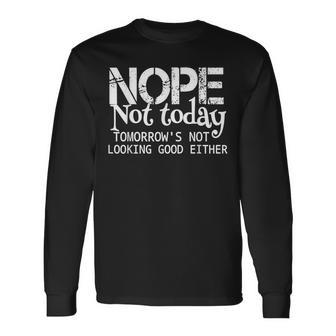 Nope Not Today Tomorrows Not Looking Good Either Cool Long Sleeve T-Shirt | Mazezy