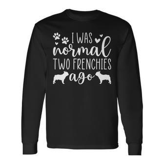 I Was Normal Two Frenchies Ago French Bulldog Owner Long Sleeve T-Shirt | Mazezy