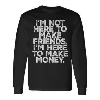 I Am Not Here To Make Friends I'm Here To Make Money Long Sleeve T-Shirt - Monsterry AU