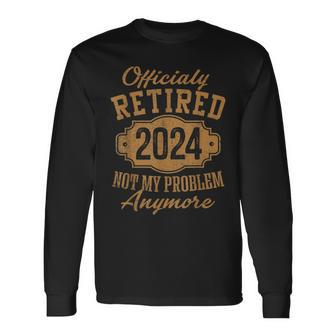 Officially Retired 2024 Not My Problem Anymore Retirement Long Sleeve T-Shirt | Mazezy
