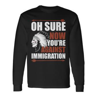 Oh Sure Now You're Against Immigration Long Sleeve T-Shirt - Monsterry UK