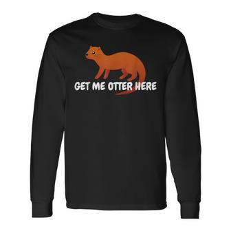 Get Me Otter Here Outta Here Pun Humor Otter Lover Long Sleeve T-Shirt - Monsterry CA
