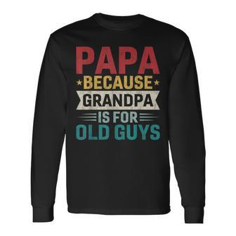 Papa Because Grandpa Is For Old Guys Fathers Day Papa Long Sleeve T-Shirt - Monsterry CA