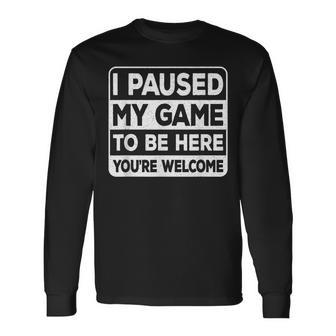 I Paused My Game To Be Here You're Welcome Gamer Gaming Long Sleeve T-Shirt - Seseable