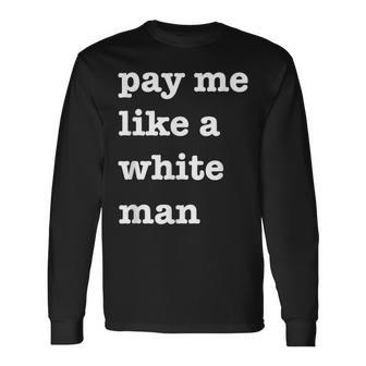 Pay Me Like A White Man Feminist Equality Equal Pay Wage Long Sleeve T-Shirt - Monsterry UK