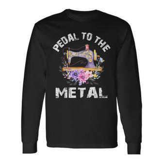 Pedal To The Metal Sewing Machine Quilter Quilting Flowers Long Sleeve T-Shirt - Monsterry AU