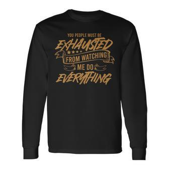 You People Must Be Exhausted From Watching Me Do Everything Long Sleeve T-Shirt - Monsterry DE