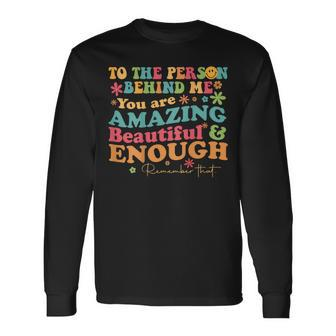 To The Person Behind Me You Are Amazing Beautiful And Enough Long Sleeve T-Shirt - Monsterry DE