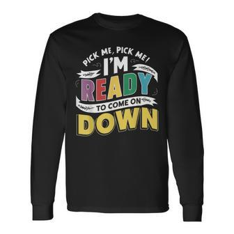 Pick Me Im Ready To Come On Down Enthusiastic Phrase Long Sleeve T-Shirt | Mazezy
