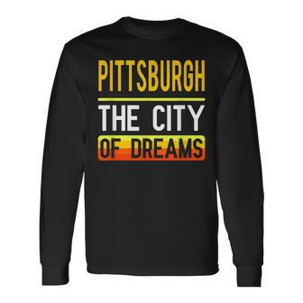 Pittsburgh The City Of Dreams Pennsylvania Souvenir Long Sleeve T-Shirt - Monsterry AU