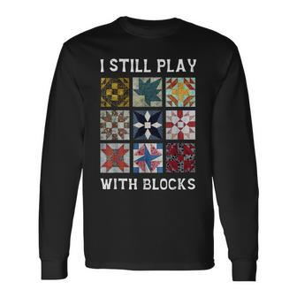 I Still Play With Blocks Quilt Quilting Long Sleeve T-Shirt | Mazezy