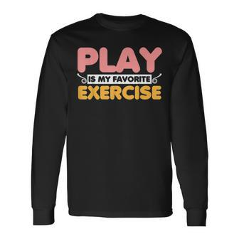 Play Is My Favorite Exercise Rehab Directors Long Sleeve T-Shirt - Monsterry