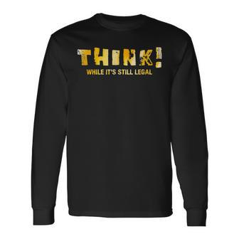 Political Anti Government Think While It's Still Legal Long Sleeve T-Shirt - Monsterry AU
