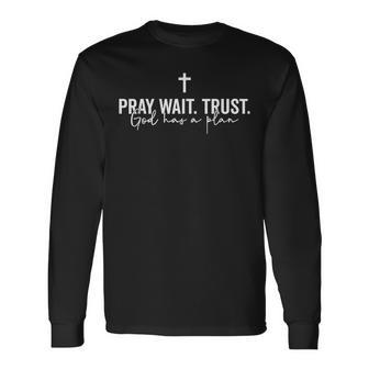 Pray Wait Trust God Has A Plan Long Sleeve T-Shirt - Seseable