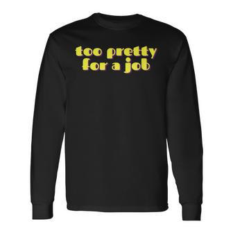 Too Pretty For A Job Unemployed Long Sleeve T-Shirt - Thegiftio UK