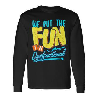 We Put The Fun In Dysfunctional Crazy Family Reunion Long Sleeve T-Shirt - Seseable