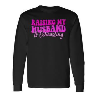 Raising My Husband Is Exhausting Saying Long Sleeve T-Shirt - Monsterry DE