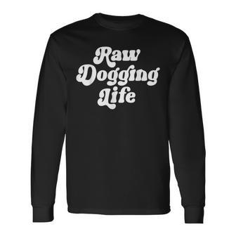 Raw Dogging Life Quote Long Sleeve T-Shirt - Seseable