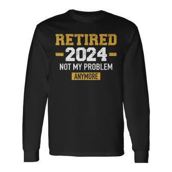 Retired 2024 Not My Problem Anymore For Retirement Long Sleeve T-Shirt - Thegiftio UK