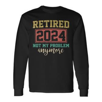 Retired 2024 Not My Problem Anymore Retirement For Men Long Sleeve T-Shirt - Thegiftio UK