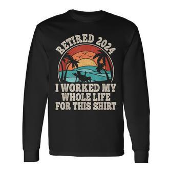 Retired 2024 Retirement I Worked My Whole Life For This Long Sleeve T-Shirt | Mazezy