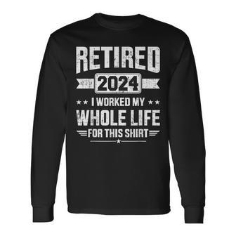 Retired 2024 Retirement Worked Whole Life For This Long Sleeve T-Shirt - Monsterry