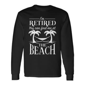 Im Retired You Can Find Me At The Beach Retirement Fun Long Sleeve T-Shirt - Monsterry AU