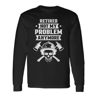 Retired Not My Problem Anymore Firefighter Retirement Long Sleeve T-Shirt - Thegiftio UK