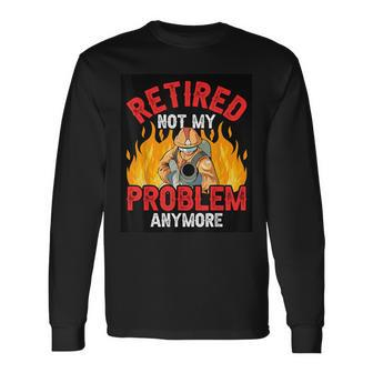 Retired Not My Problem Anymore Retirement Firefighter Long Sleeve T-Shirt - Thegiftio UK