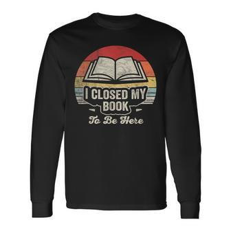 Retro Vintage I Closed My Book To Be Here Book Lover Reading Long Sleeve T-Shirt | Mazezy CA