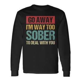 Retro Vintage Go Away I'm Way Too Sober To Deal With You Long Sleeve T-Shirt - Monsterry