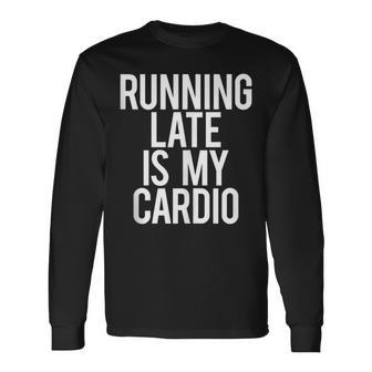 Running Late Is My Cardio Saying Workout Gym Idea Long Sleeve T-Shirt - Monsterry