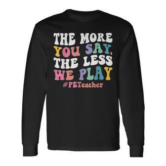 The More You Say The Less We Play Pe Teacher Long Sleeve T-Shirt - Monsterry
