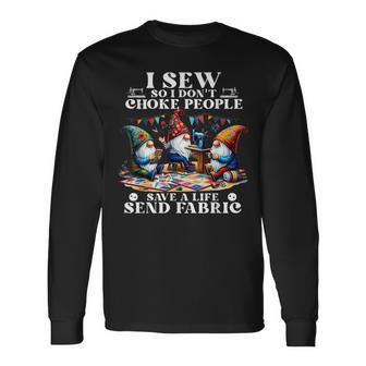 I Sew So I Don't Choke People Save A Life Send Fabric Gnomes Long Sleeve T-Shirt - Monsterry