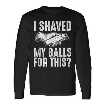 I Shaved My Balls For This Adult Humor Offensive Joke Long Sleeve T-Shirt - Monsterry CA