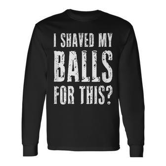 I Shaved My Balls For This Adult Humor Raunchy Wild Long Sleeve T-Shirt - Monsterry AU