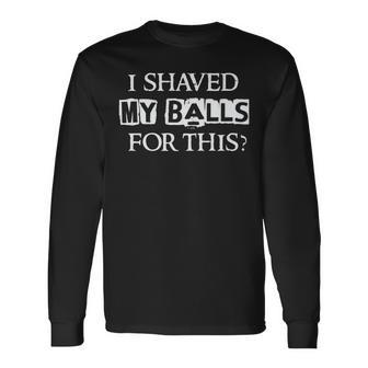 I Shaved My Balls For This Humor Saying Quote Long Sleeve T-Shirt - Monsterry UK