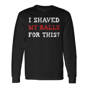 I Shaved My Balls For This Adult Humor Long Sleeve T-Shirt - Monsterry CA