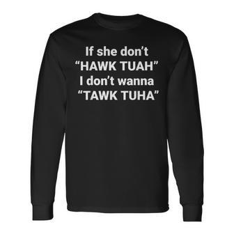 If She Don't Hawk Tuah I Don't Wanna Tawk Tuha Long Sleeve T-Shirt - Monsterry UK