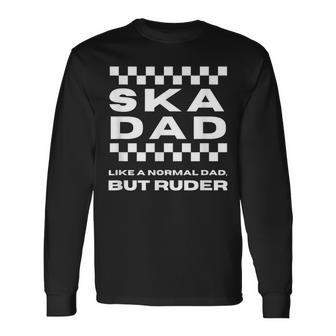 Ska Music Ska Dad Like A Normal Dad But Ruder Long Sleeve T-Shirt - Monsterry