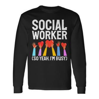 Social Worker So Yeah Im Busy Social Worker Long Sleeve T-Shirt - Seseable