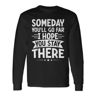 Someday You’Ll Go Far I Hope You Stay There Sarcastic Long Sleeve T-Shirt | Mazezy