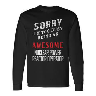 Sorry Busy Being An Awesome Nuclear Power Reactor Operator Long Sleeve T-Shirt - Monsterry