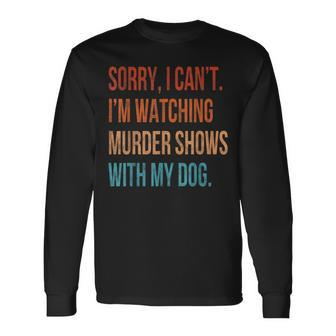 Sorry I Can't I'm Watching Murder Shows With My Dog Vintage Long Sleeve T-Shirt - Monsterry CA