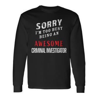 Sorry I'm Too Busy Being An Awesome Criminal Investigator Long Sleeve T-Shirt - Monsterry