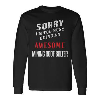 Sorry I'm Too Busy Being An Awesome Mining Roof Bolter Long Sleeve T-Shirt - Monsterry AU