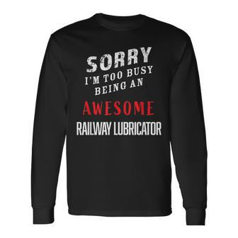 Sorry I'm Too Busy Being An Awesome Railway Lubricator Long Sleeve T-Shirt - Monsterry