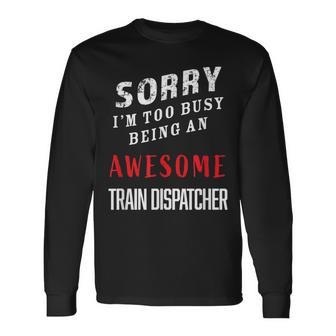 Sorry I'm Too Busy Being An Awesome Train Dispatcher Long Sleeve T-Shirt - Monsterry UK