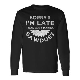 Sorry I'm Late I Was Busy Making Sawdust Woodworker T Long Sleeve T-Shirt | Mazezy