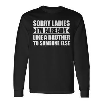 Sorry Ladies I'm Already Like A Brother To Someone Else Long Sleeve T-Shirt - Monsterry